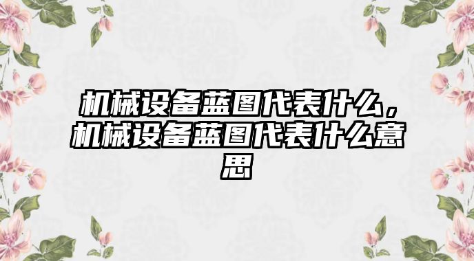 機械設備藍圖代表什么，機械設備藍圖代表什么意思