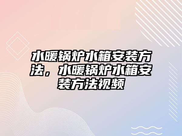 水暖鍋爐水箱安裝方法，水暖鍋爐水箱安裝方法視頻