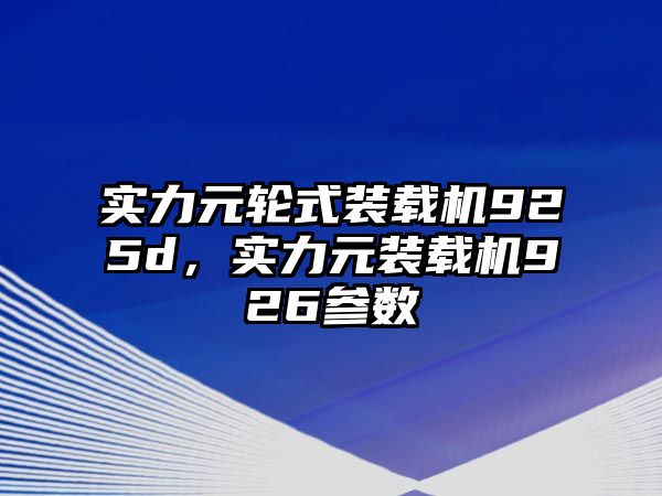 實(shí)力元輪式裝載機(jī)925d，實(shí)力元裝載機(jī)926參數(shù)