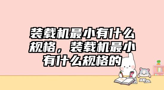 裝載機最小有什么規格，裝載機最小有什么規格的