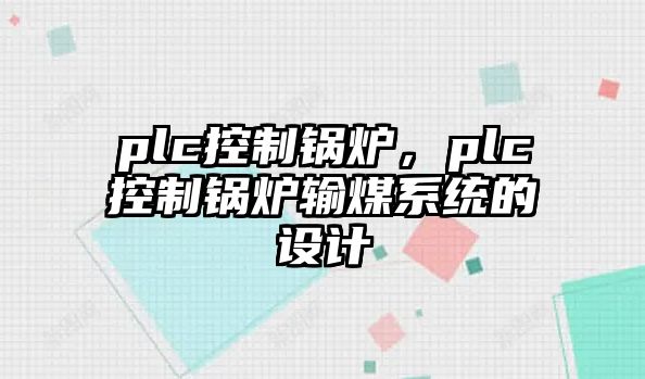 plc控制鍋爐，plc控制鍋爐輸煤系統的設計