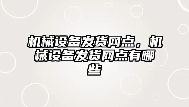 機械設備發貨網點，機械設備發貨網點有哪些