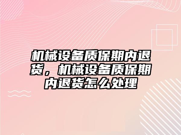 機械設(shè)備質(zhì)保期內(nèi)退貨，機械設(shè)備質(zhì)保期內(nèi)退貨怎么處理