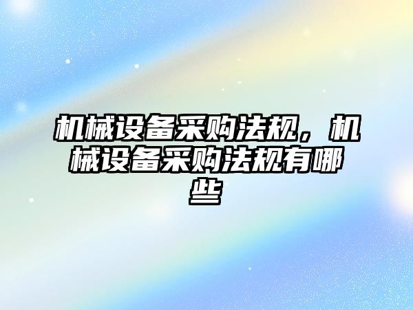 機械設備采購法規(guī)，機械設備采購法規(guī)有哪些