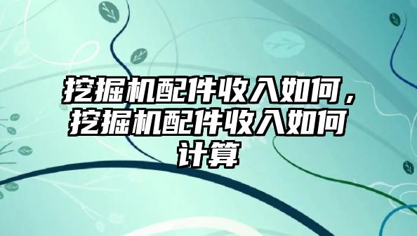 挖掘機配件收入如何，挖掘機配件收入如何計算