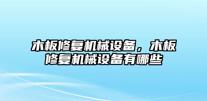 木板修復(fù)機(jī)械設(shè)備，木板修復(fù)機(jī)械設(shè)備有哪些