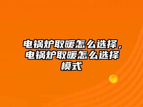 電鍋爐取暖怎么選擇，電鍋爐取暖怎么選擇模式