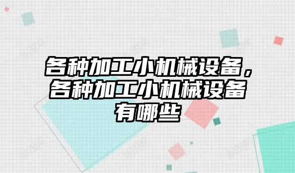 各種加工小機械設(shè)備，各種加工小機械設(shè)備有哪些