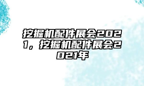 挖掘機配件展會2021，挖掘機配件展會2021年