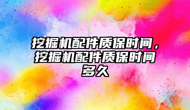 挖掘機配件質保時間，挖掘機配件質保時間多久