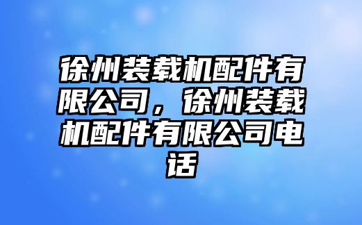 徐州裝載機(jī)配件有限公司，徐州裝載機(jī)配件有限公司電話