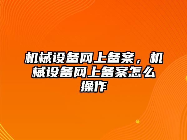 機械設備網上備案，機械設備網上備案怎么操作