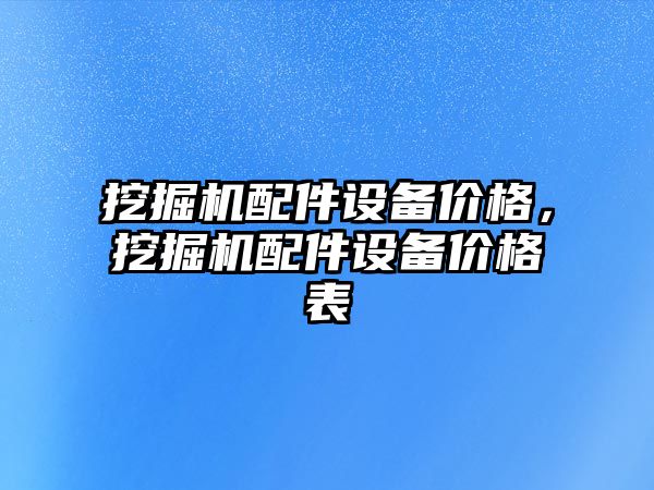 挖掘機配件設備價格，挖掘機配件設備價格表