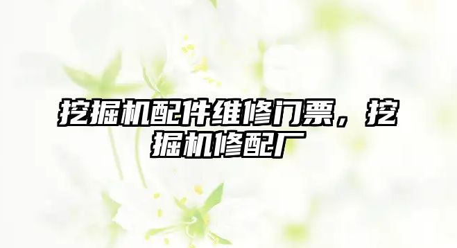 挖掘機配件維修門票，挖掘機修配廠