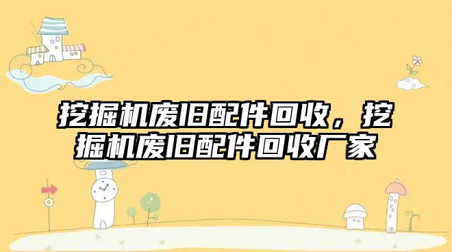 挖掘機廢舊配件回收，挖掘機廢舊配件回收廠家