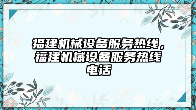 福建機(jī)械設(shè)備服務(wù)熱線(xiàn)，福建機(jī)械設(shè)備服務(wù)熱線(xiàn)電話(huà)