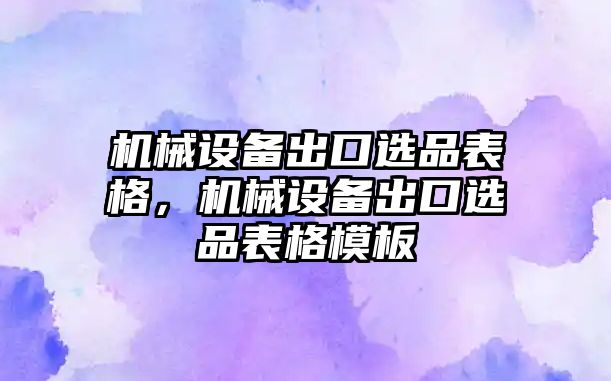 機械設備出口選品表格，機械設備出口選品表格模板