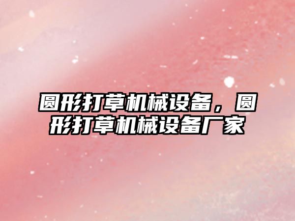 圓形打草機械設備，圓形打草機械設備廠家