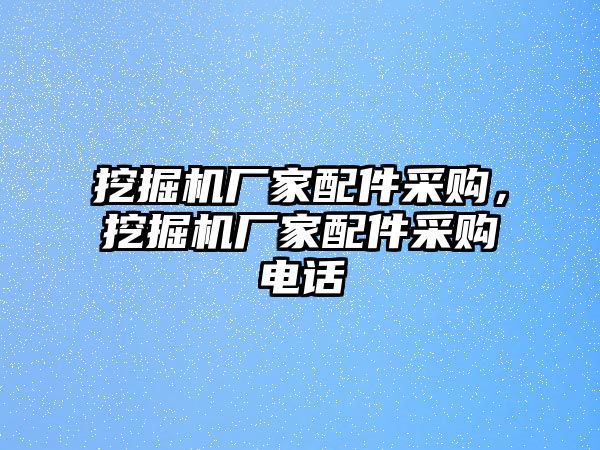 挖掘機廠家配件采購，挖掘機廠家配件采購電話