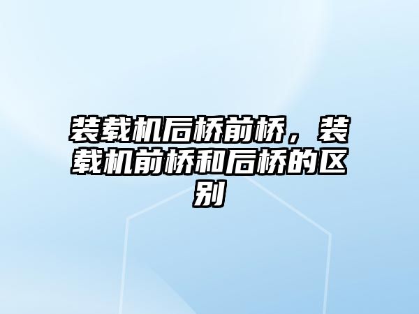 裝載機后橋前橋，裝載機前橋和后橋的區(qū)別