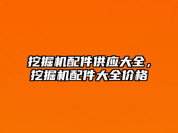 挖掘機配件供應大全，挖掘機配件大全價格