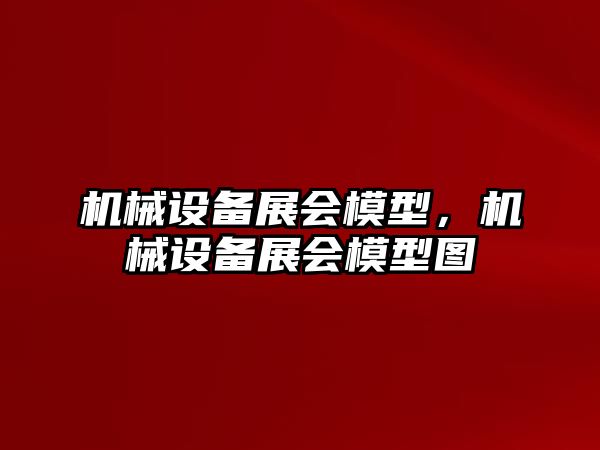 機械設備展會模型，機械設備展會模型圖