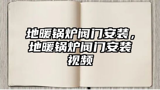 地暖鍋爐閥門安裝，地暖鍋爐閥門安裝視頻