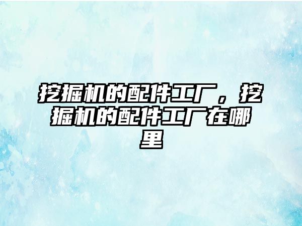 挖掘機的配件工廠，挖掘機的配件工廠在哪里