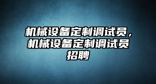 機械設備定制調試員，機械設備定制調試員招聘