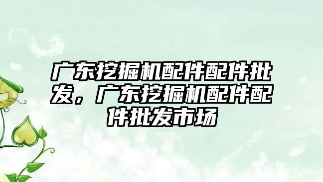 廣東挖掘機配件配件批發，廣東挖掘機配件配件批發市場