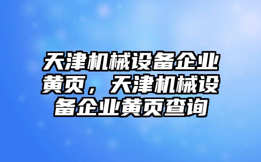 天津機(jī)械設(shè)備企業(yè)黃頁，天津機(jī)械設(shè)備企業(yè)黃頁查詢