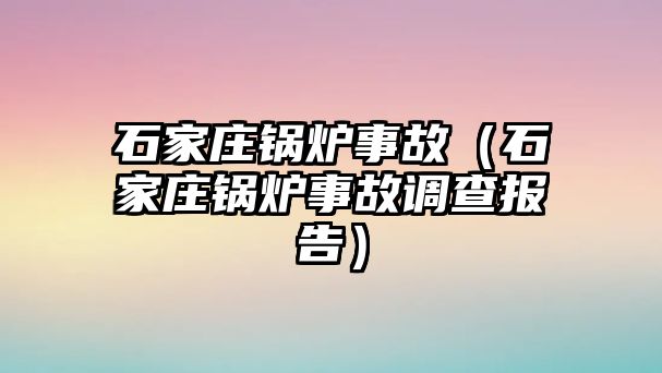 石家莊鍋爐事故（石家莊鍋爐事故調查報告）