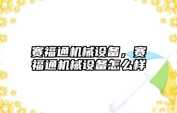 賽福通機械設備，賽福通機械設備怎么樣