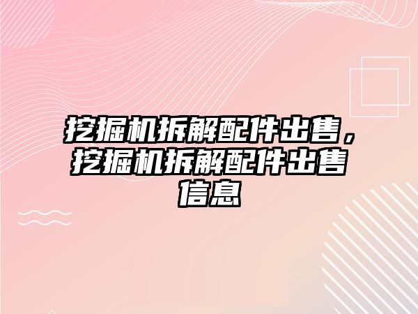 挖掘機拆解配件出售，挖掘機拆解配件出售信息