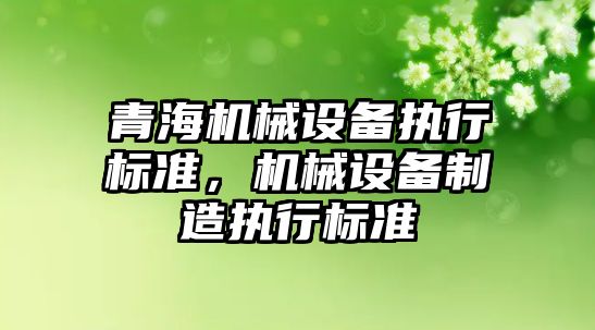 青海機械設備執行標準，機械設備制造執行標準