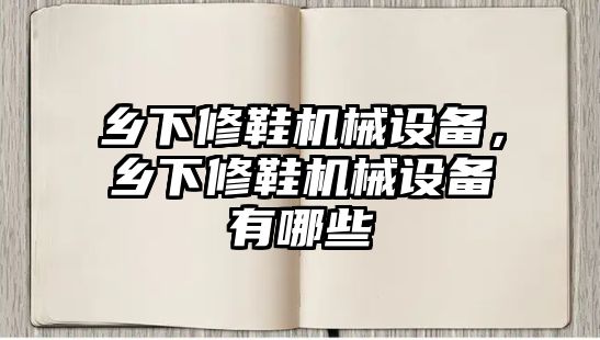 鄉下修鞋機械設備，鄉下修鞋機械設備有哪些