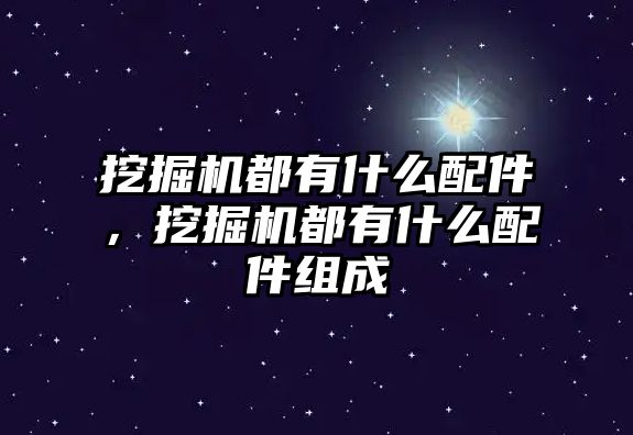 挖掘機都有什么配件，挖掘機都有什么配件組成