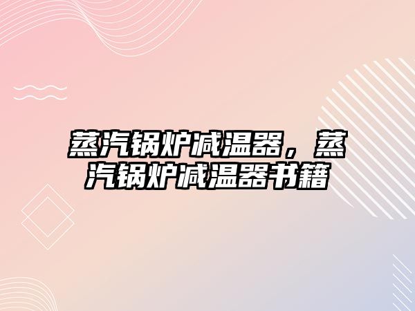 蒸汽鍋爐減溫器，蒸汽鍋爐減溫器書籍