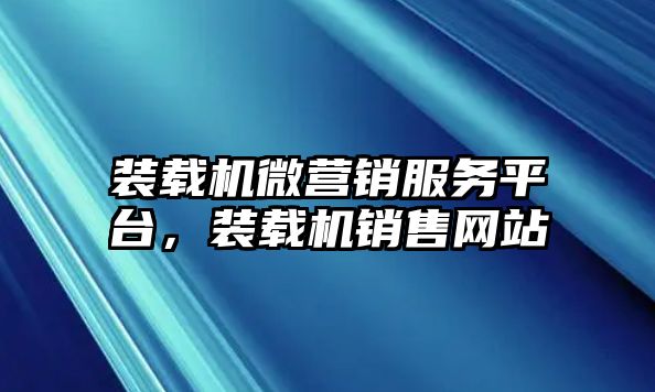 裝載機微營銷服務平臺，裝載機銷售網站