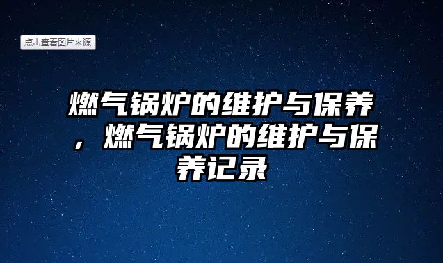 燃氣鍋爐的維護與保養(yǎng)，燃氣鍋爐的維護與保養(yǎng)記錄