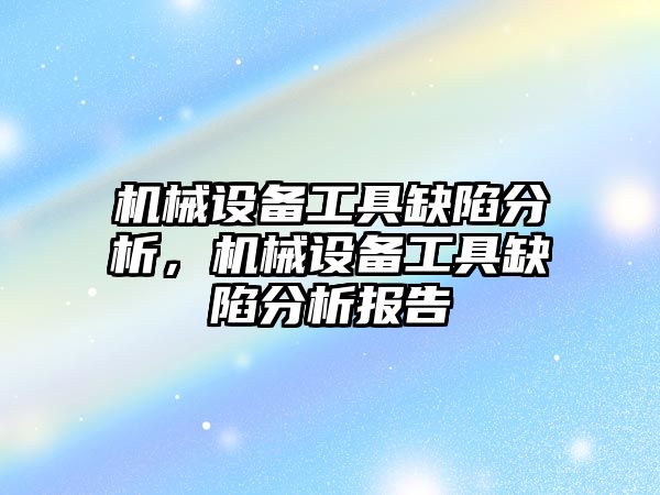 機械設備工具缺陷分析，機械設備工具缺陷分析報告