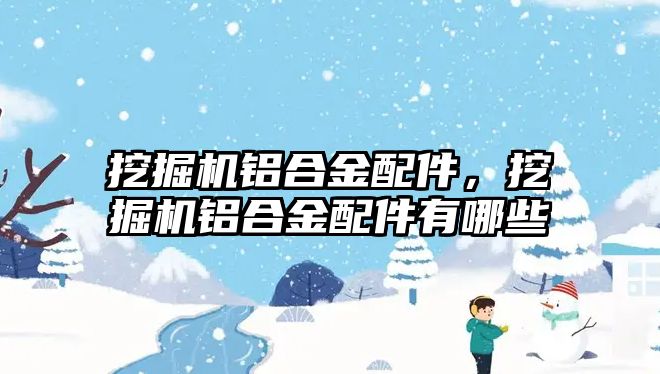 挖掘機鋁合金配件，挖掘機鋁合金配件有哪些