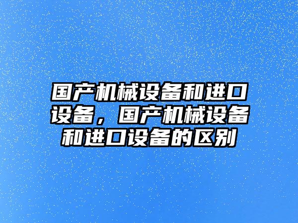 國產機械設備和進口設備，國產機械設備和進口設備的區別