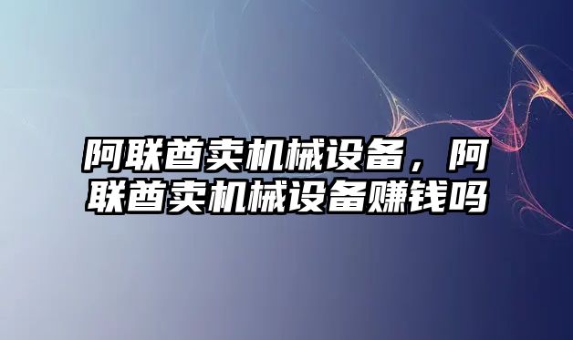 阿聯(lián)酋賣機械設備，阿聯(lián)酋賣機械設備賺錢嗎