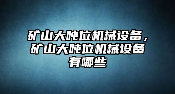 礦山大噸位機械設備，礦山大噸位機械設備有哪些