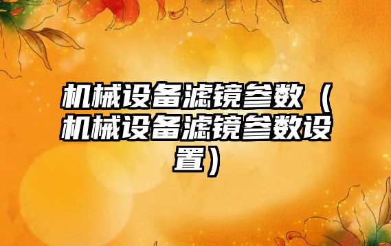 機械設備濾鏡參數（機械設備濾鏡參數設置）