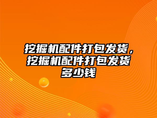 挖掘機配件打包發貨，挖掘機配件打包發貨多少錢