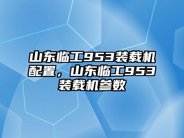 山東臨工953裝載機配置，山東臨工953裝載機參數