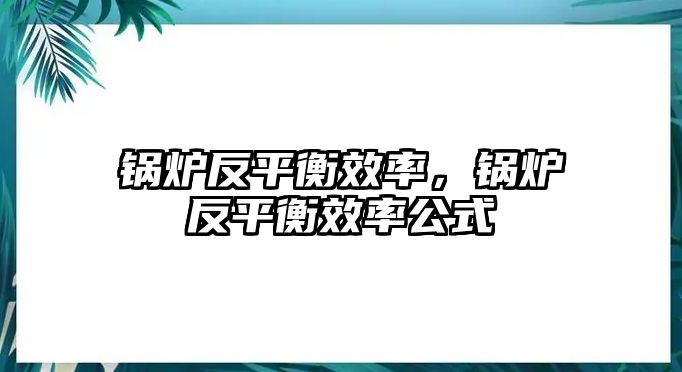 鍋爐反平衡效率，鍋爐反平衡效率公式