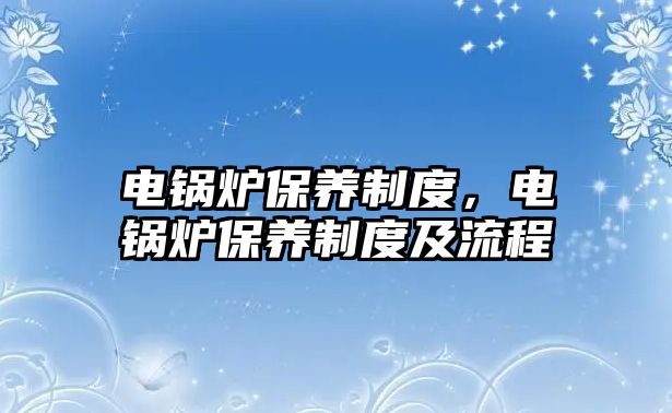 電鍋爐保養制度，電鍋爐保養制度及流程